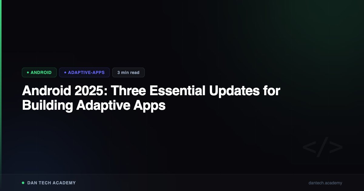 Android 2025: Three Essential Updates for Building Adaptive Apps | Dan ...